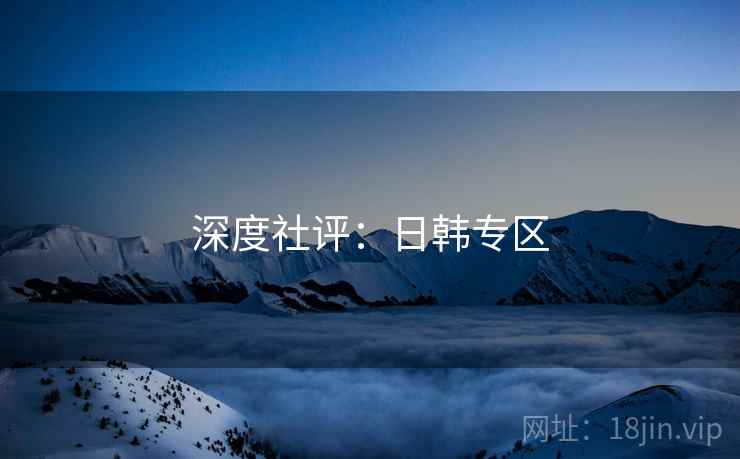 深度社评：日韩专区