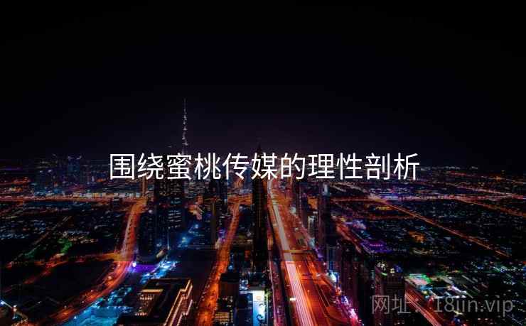 围绕蜜桃传媒的理性剖析