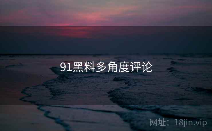 91黑料多角度评论