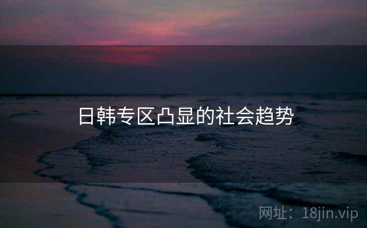 日韩专区凸显的社会趋势