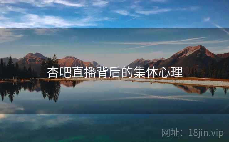 杏吧直播背后的集体心理