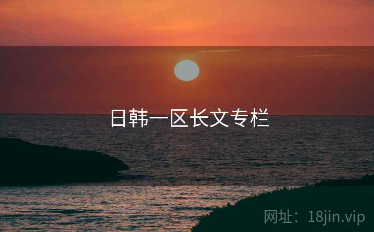 日韩一区长文专栏