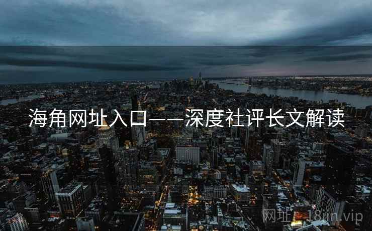海角网址入口——深度社评长文解读 海角网址入口——深度社评长文解读