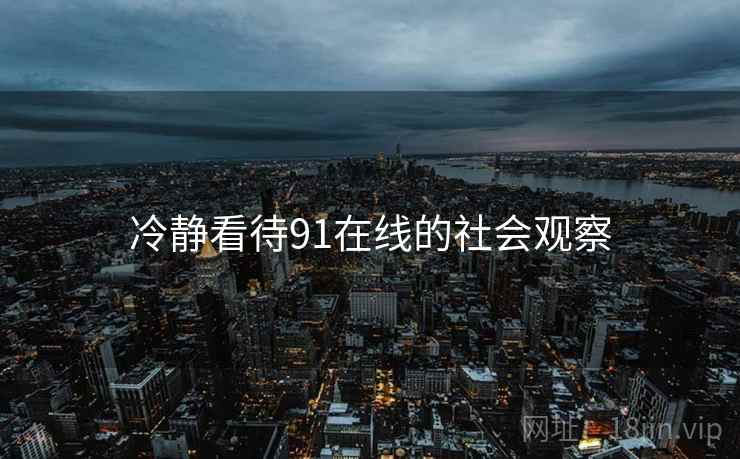 冷静看待91在线的社会观察