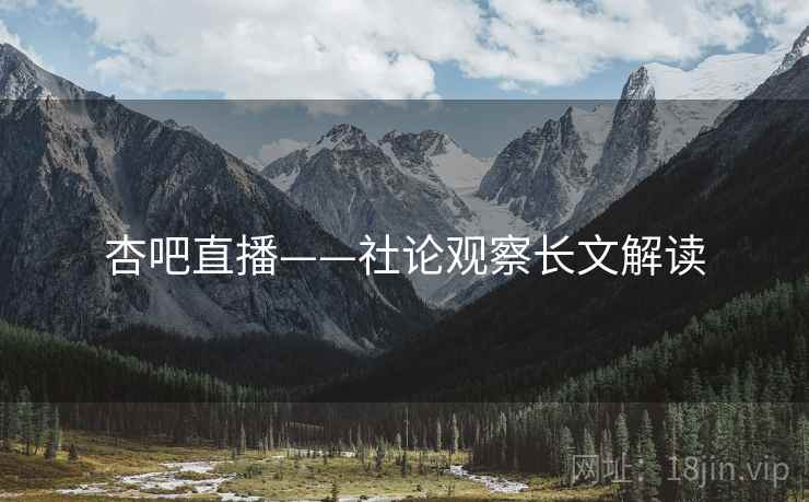 杏吧直播——社论观察长文解读
