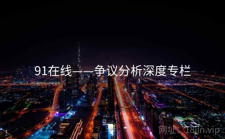 91在线——争议分析深度专栏 91在线——争议分析深度专栏