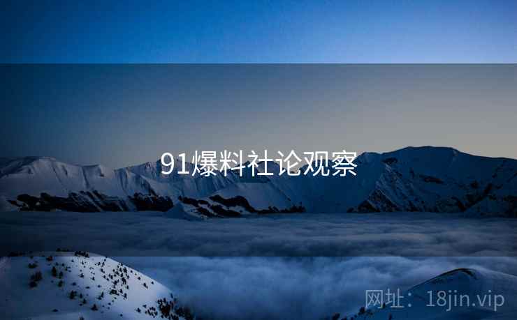 91爆料社论观察