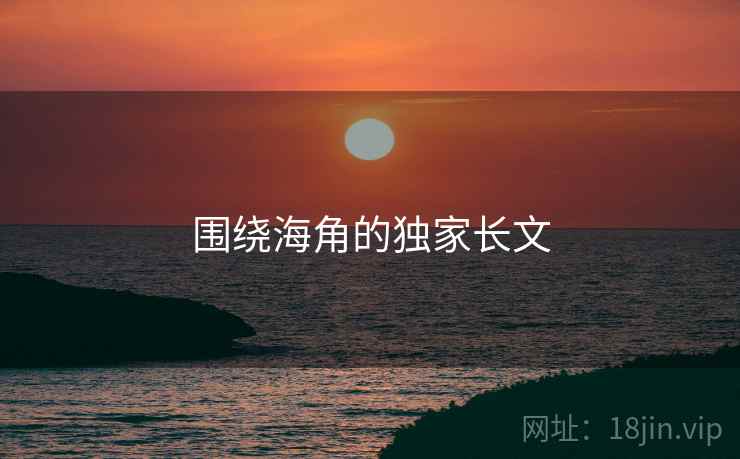 围绕海角的独家长文