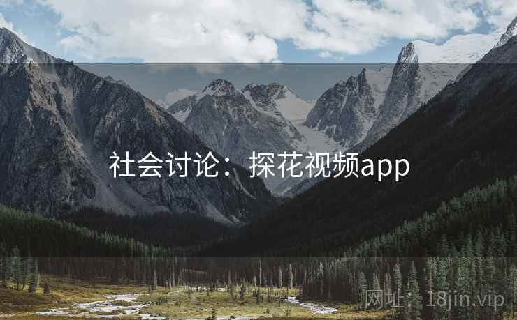 社会讨论：探花视频app