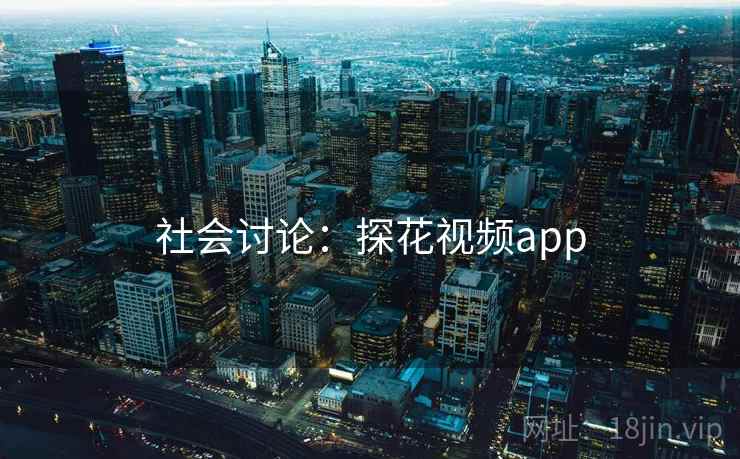 社会讨论：探花视频app