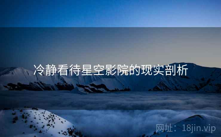 冷静看待星空影院的现实剖析 冷静看待星空影院的现实剖析