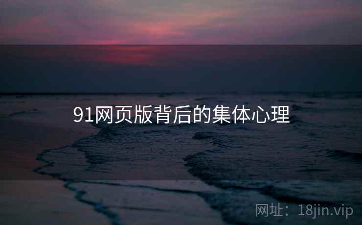 91网页版背后的集体心理