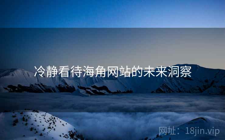 冷静看待海角网站的未来洞察