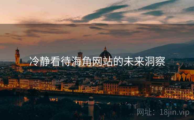 冷静看待海角网站的未来洞察