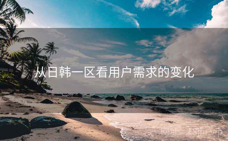 从日韩一区看用户需求的变化