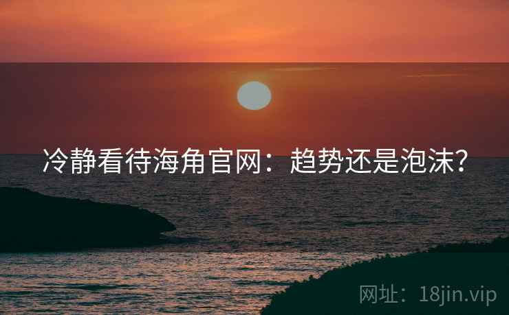 冷静看待海角官网：趋势还是泡沫？