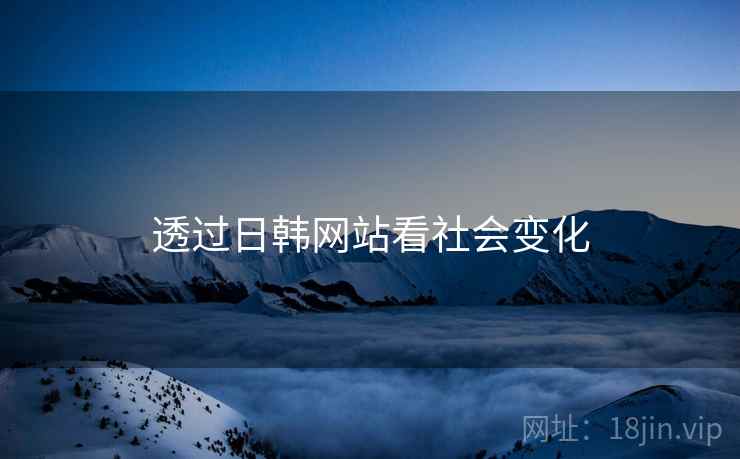 透过日韩网站看社会变化