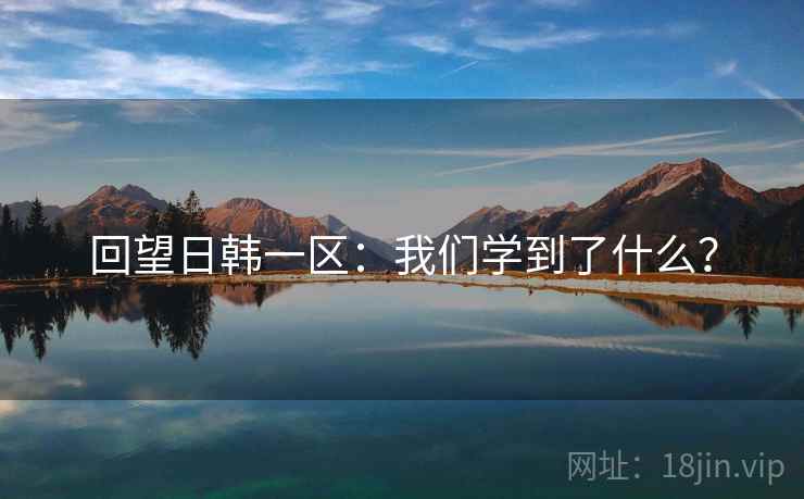 回望日韩一区：我们学到了什么？