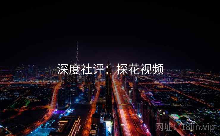 深度社评：探花视频