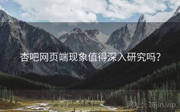 杏吧网页端现象值得深入研究吗？