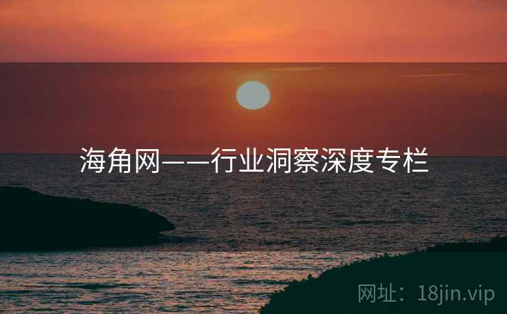 海角网——行业洞察深度专栏