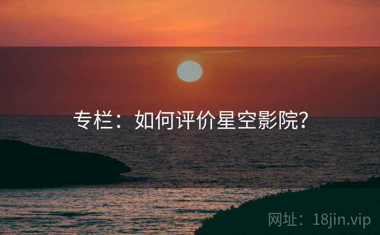 专栏：如何评价星空影院？