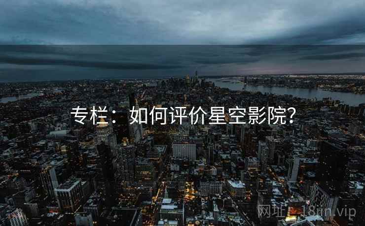 专栏：如何评价星空影院？