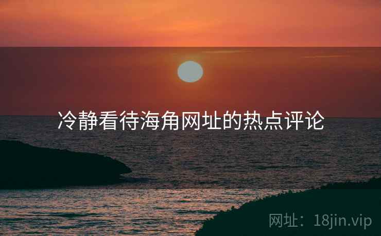 冷静看待海角网址的热点评论