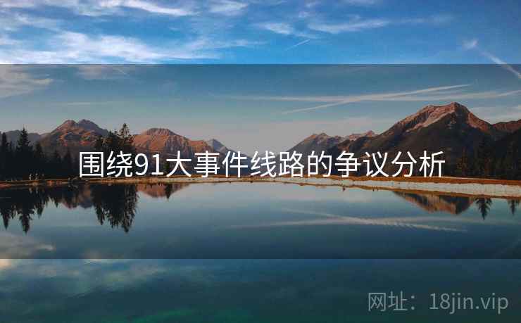 围绕91大事件线路的争议分析