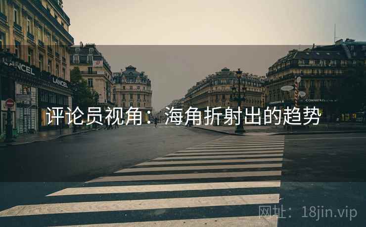 评论员视角:海角折射出的趋势 评论员视角:海角折射出的趋势