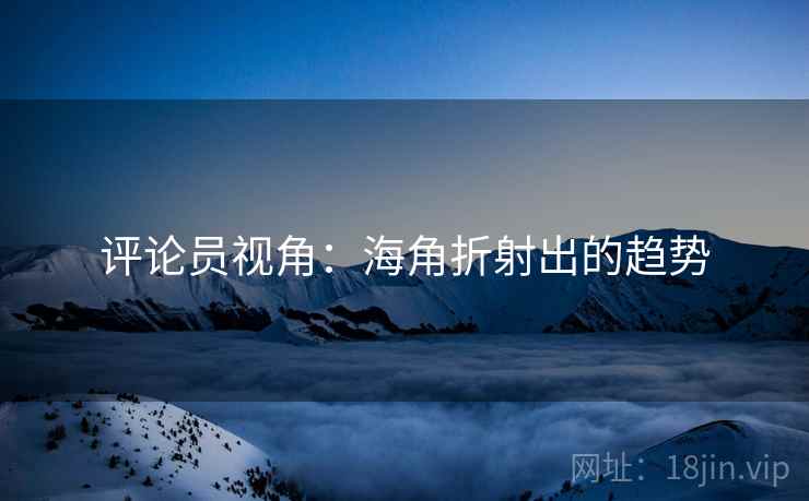 评论员视角：海角折射出的趋势