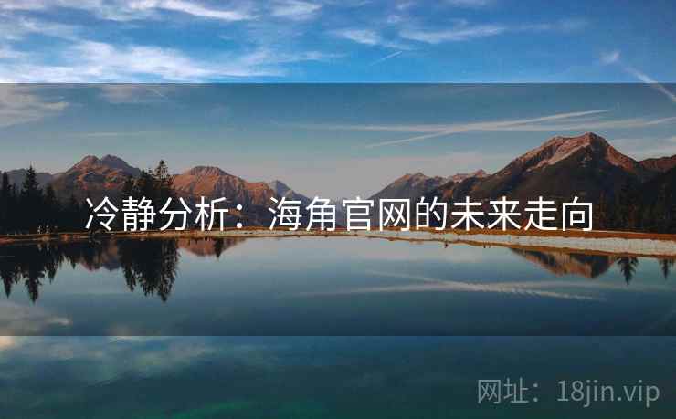 冷静分析：海角官网的未来走向