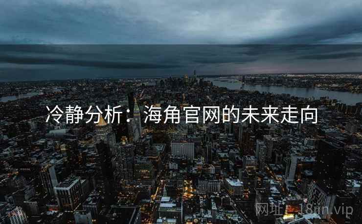 冷静分析：海角官网的未来走向