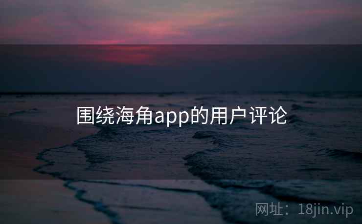 围绕海角app的用户评论