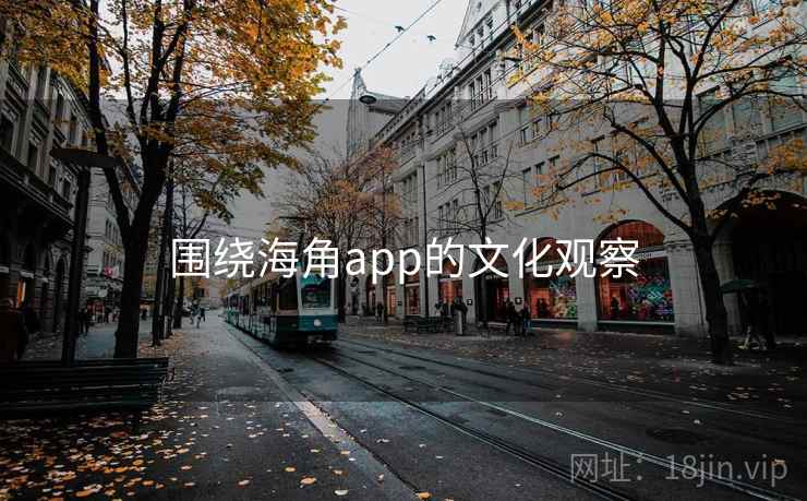 围绕海角app的文化观察