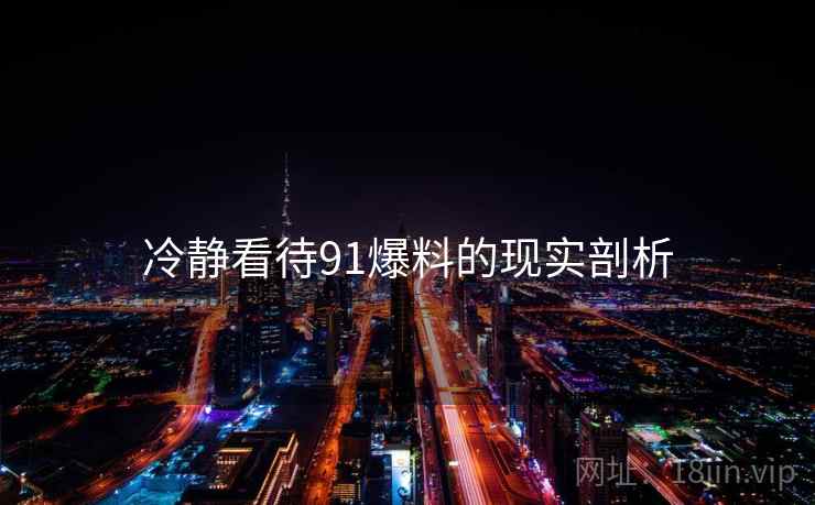 冷静看待91爆料的现实剖析
