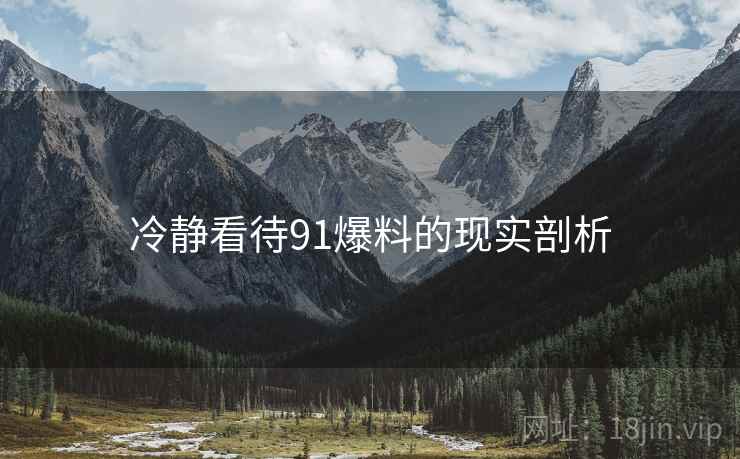冷静看待91爆料的现实剖析