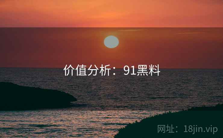 价值分析：91黑料
