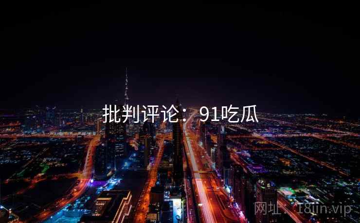 批判评论：91吃瓜
