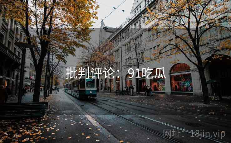 批判评论:91吃瓜 批判评论:91吃瓜