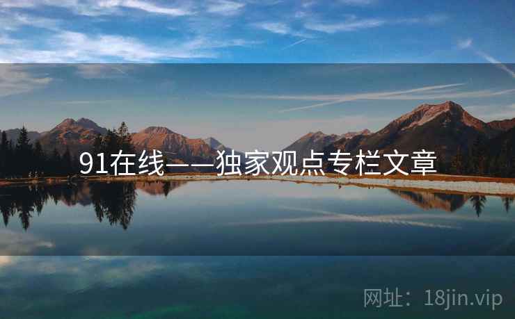 91在线——独家观点专栏文章 91在线——独家观点专栏文章