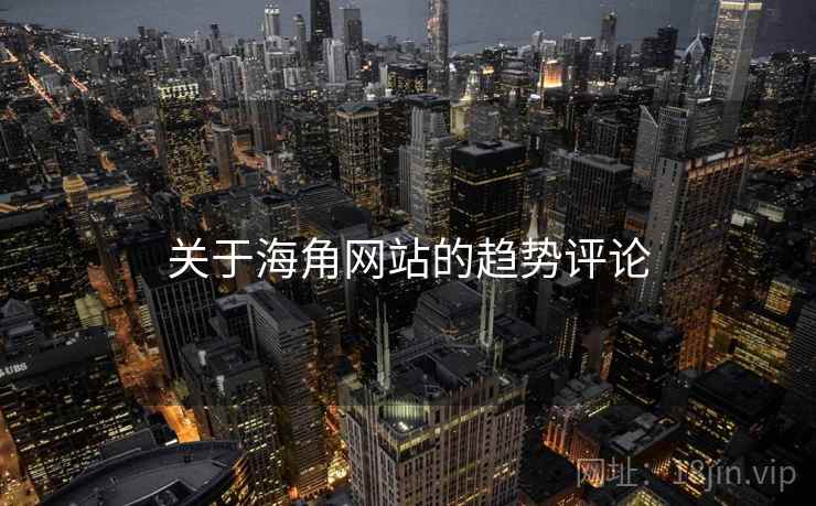 关于海角网站的趋势评论 关于海角网站的趋势评论
