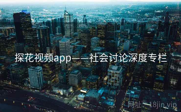 探花视频app——社会讨论深度专栏