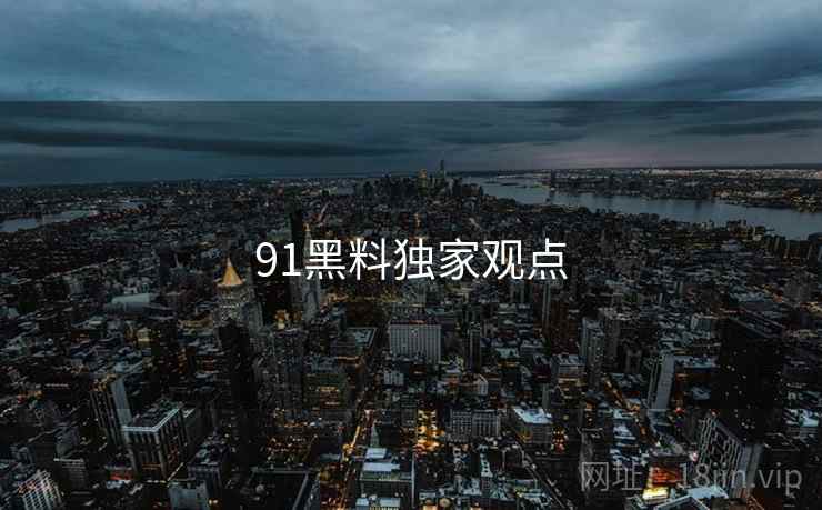 91黑料独家观点 91黑料独家观点