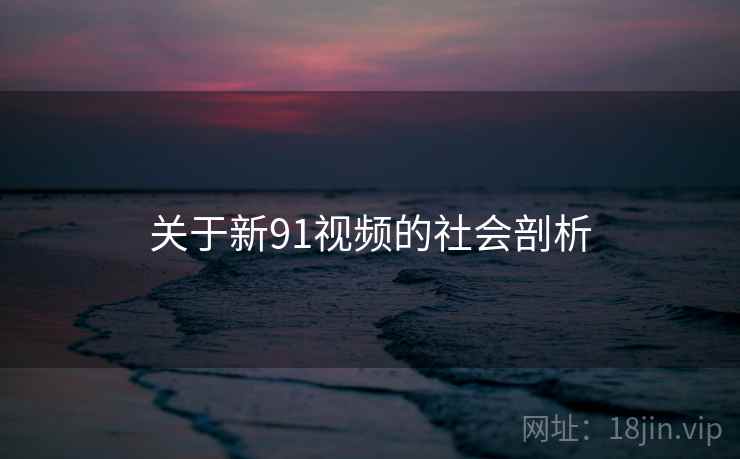 关于新91视频的社会剖析