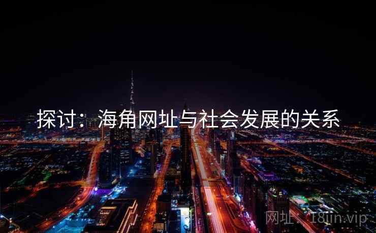 探讨：海角网址与社会发展的关系