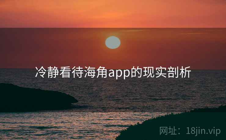 冷静看待海角app的现实剖析 冷静看待海角app的现实剖析