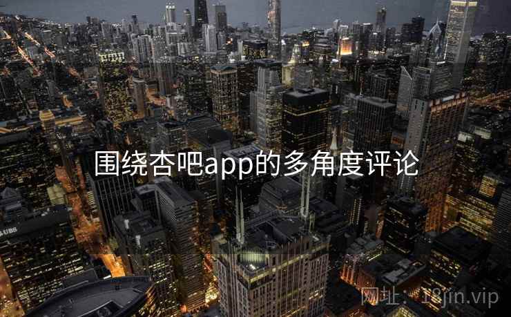 围绕杏吧app的多角度评论 围绕杏吧app的多角度评论