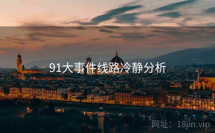 91大事件线路冷静分析 91大事件线路冷静分析