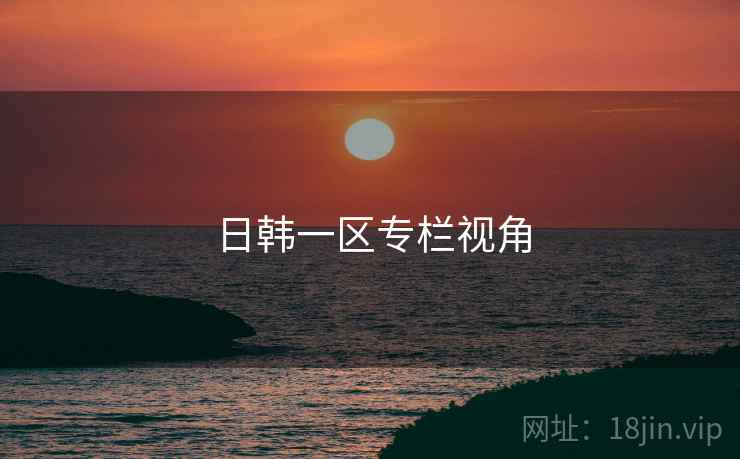 日韩一区专栏视角